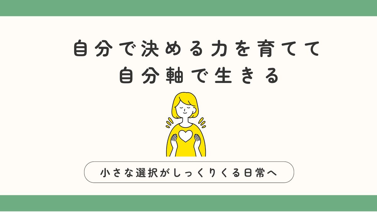 「自分で決める力を育てて、自分軸で生きる。小さな選択がしっくりくる日常へ」記事のアイキャッチ画像