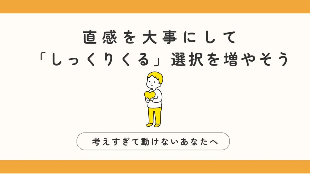 「考えすぎて動けないあなたへ。直感を大事にして「しっくりくる」選択を増やそう」記事のアイキャッチ画像