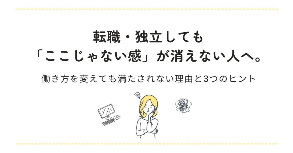「転職・独立しても「ここじゃない感」が消えない人へ。働き方を変えても満たされない理由と３つのヒント」記事のアイキャッチ画像