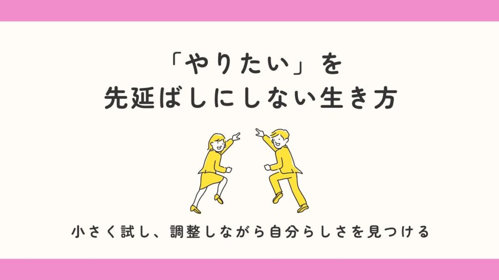 「「やりたい」を先延ばしにしない生き方。小さく試し、調整しながら自分らしさを見つける」記事のアイキャッチ画像