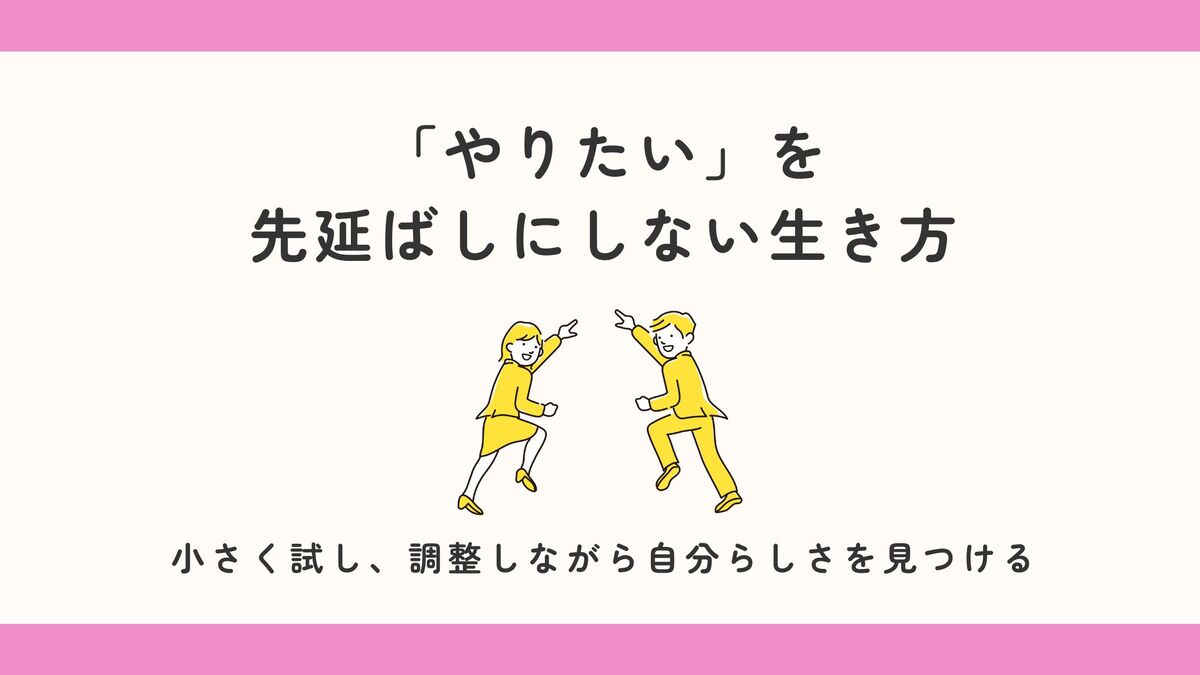 「「やりたい」を先延ばしにしない生き方。小さく試し、調整しながら自分らしさを見つける」記事のアイキャッチ画像