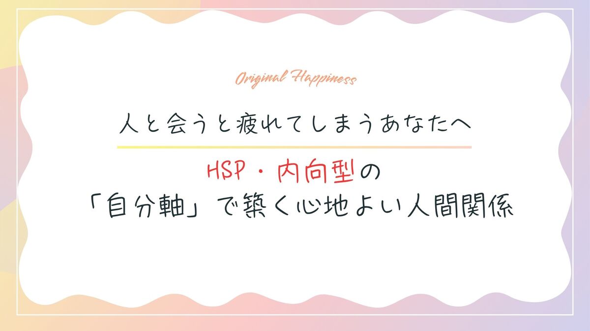 「人と会うと疲れてしまうあなたへ。HSP・内向型の「自分軸」で築く心地よい人間関係」記事のアイキャッチ画像