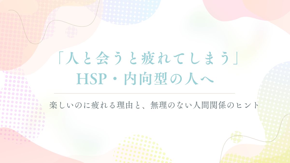 「「人と会うと疲れてしまう」HSP・内向型の人へ。楽しいのに疲れる理由と、無理のない人付き合いのヒント」記事のアイキャッチ画像