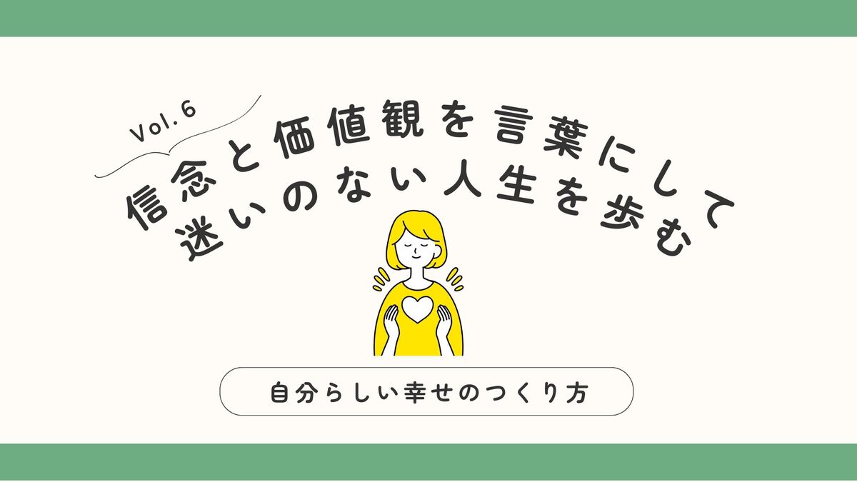 「信念と価値観を言葉にして、迷いのない人生を歩む｜～自分らしい幸せのつくり方⑥～」記事のアイキャッチ画像