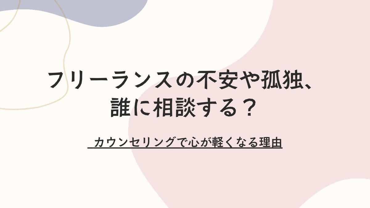 「フリーランスの不安や孤独、誰に相談する？ カウンセリングで心が軽くなる理由」記事のアイキャッチ画像
