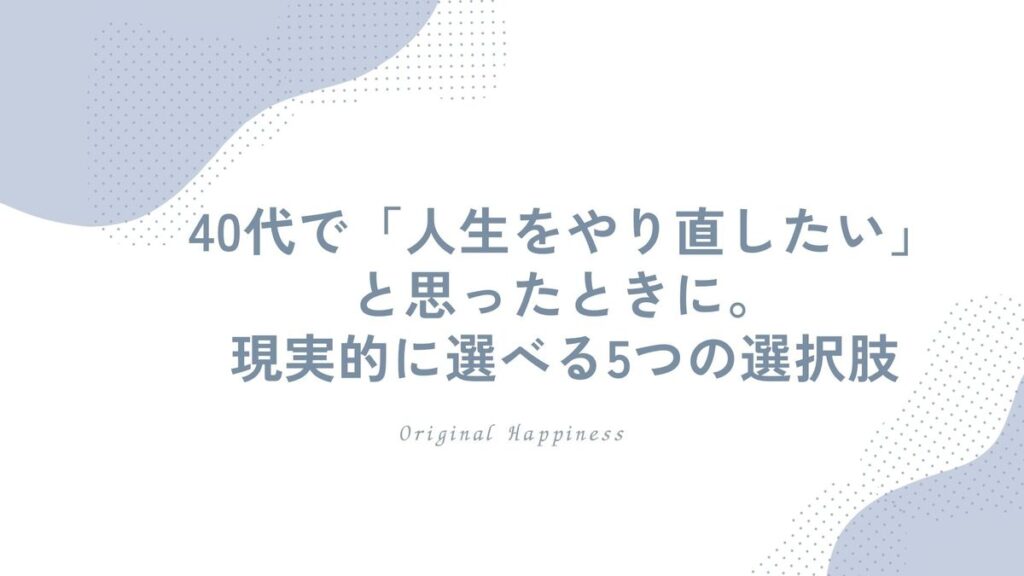 「40代で「人生をやり直したい」と思ったときに。現実的に選べる5つの選択肢」記事のアイキャッチ画像