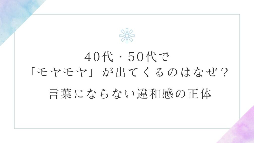 「40代・50代で「モヤモヤ」が出てくるのはなぜ？ 言葉にならない違和感の正体」記事のアイキャッチ画像