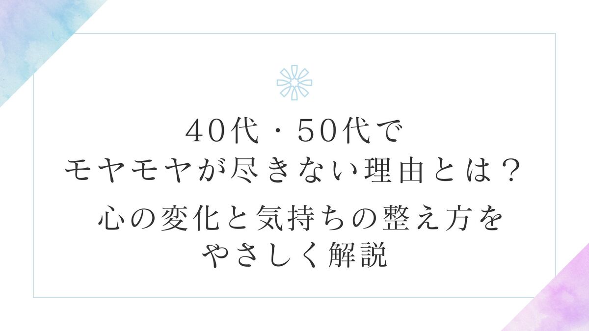 「40代・50代で「モヤモヤ」が尽きない理由とは？ 心の変化と気持ちの整え方をやさしく解説」記事のアイキャッチ画像