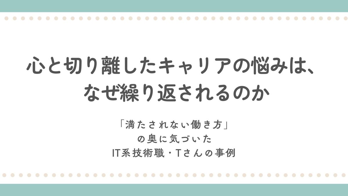 【心と切り離したキャリアの悩みは、なぜ繰り返されるのか|「満たされない働き方」の奥に気づいたIT系技術職・Tさんの事例」記事のアイキャッチ画像