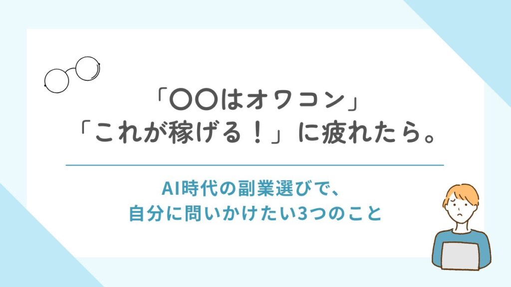 「「〇〇はオワコン」「これが稼げる！」に疲れたら。AI時代の副業選びの前に、自分に問いかけたい３つのこと」記事のアイキャッチ画像