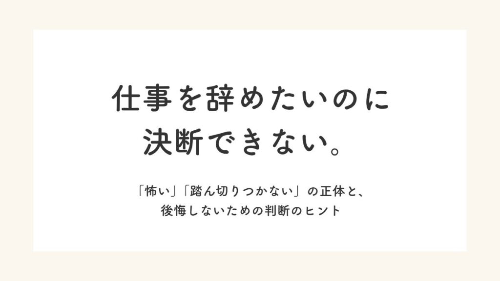 「仕事を辞めたいのに決断できない。「怖い」「踏ん切りつかない」の正体と、後悔しないための判断のヒント」記事のアイキャッチ画像