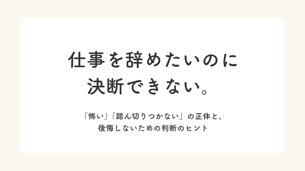 「仕事を辞めたいのに決断できない。「怖い」「踏ん切りつかない」の正体と、後悔しないための判断のヒント」記事のアイキャッチ画像